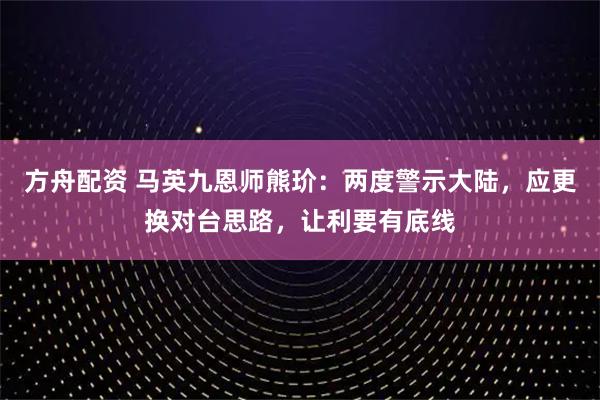 方舟配资 马英九恩师熊玠：两度警示大陆，应更换对台思路，让利要有底线