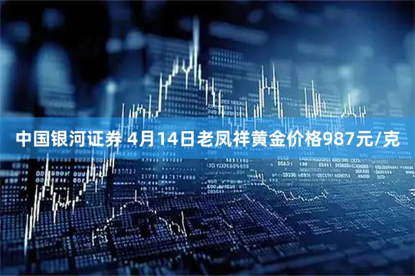 中国银河证券 4月14日老凤祥黄金价格987元/克