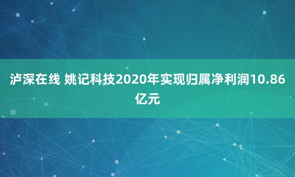 泸深在线 姚记科技2020年实现归属净利润10.86亿元