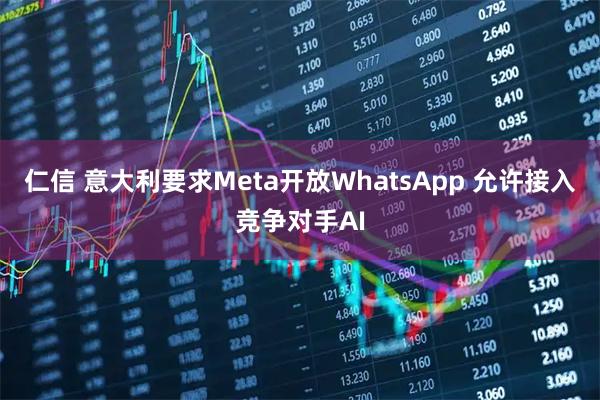 仁信 意大利要求Meta开放WhatsApp 允许接入竞争对手AI