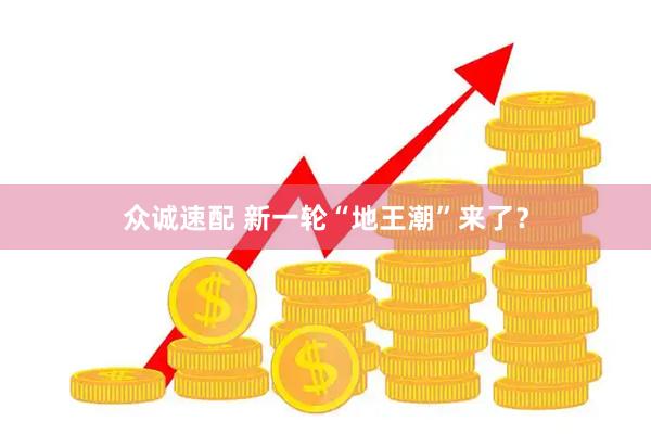 众诚速配 新一轮“地王潮”来了？